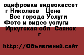 оцифровка видеокассет г Николаев › Цена ­ 50 - Все города Услуги » Фото и видео услуги   . Иркутская обл.,Саянск г.